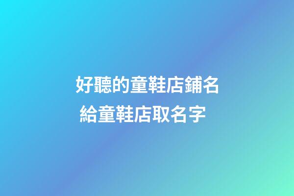 好聽的童鞋店鋪名 給童鞋店取名字-第1張-店鋪起名-玄機派